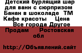 Детский бурлящий шар для ванн с сюрпризом «Банан в шоколаде» ТМ «Кафе красоты» › Цена ­ 94 - Все города Другое » Продам   . Ростовская обл.